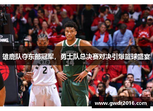 雄鹿队夺东部冠军，勇士队总决赛对决引爆篮球盛宴