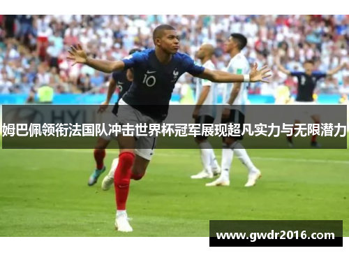 姆巴佩领衔法国队冲击世界杯冠军展现超凡实力与无限潜力
