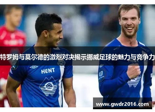 特罗姆与莫尔德的激烈对决揭示挪威足球的魅力与竞争力