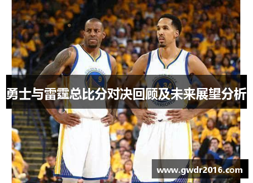 勇士与雷霆总比分对决回顾及未来展望分析