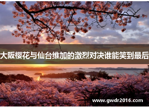 大阪樱花与仙台维加的激烈对决谁能笑到最后