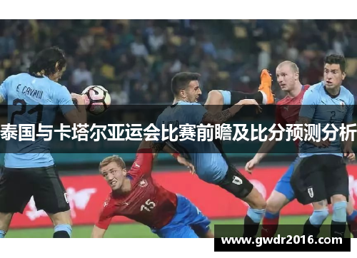 泰国与卡塔尔亚运会比赛前瞻及比分预测分析