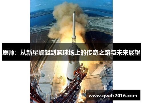 原帅：从新星崛起到篮球场上的传奇之路与未来展望